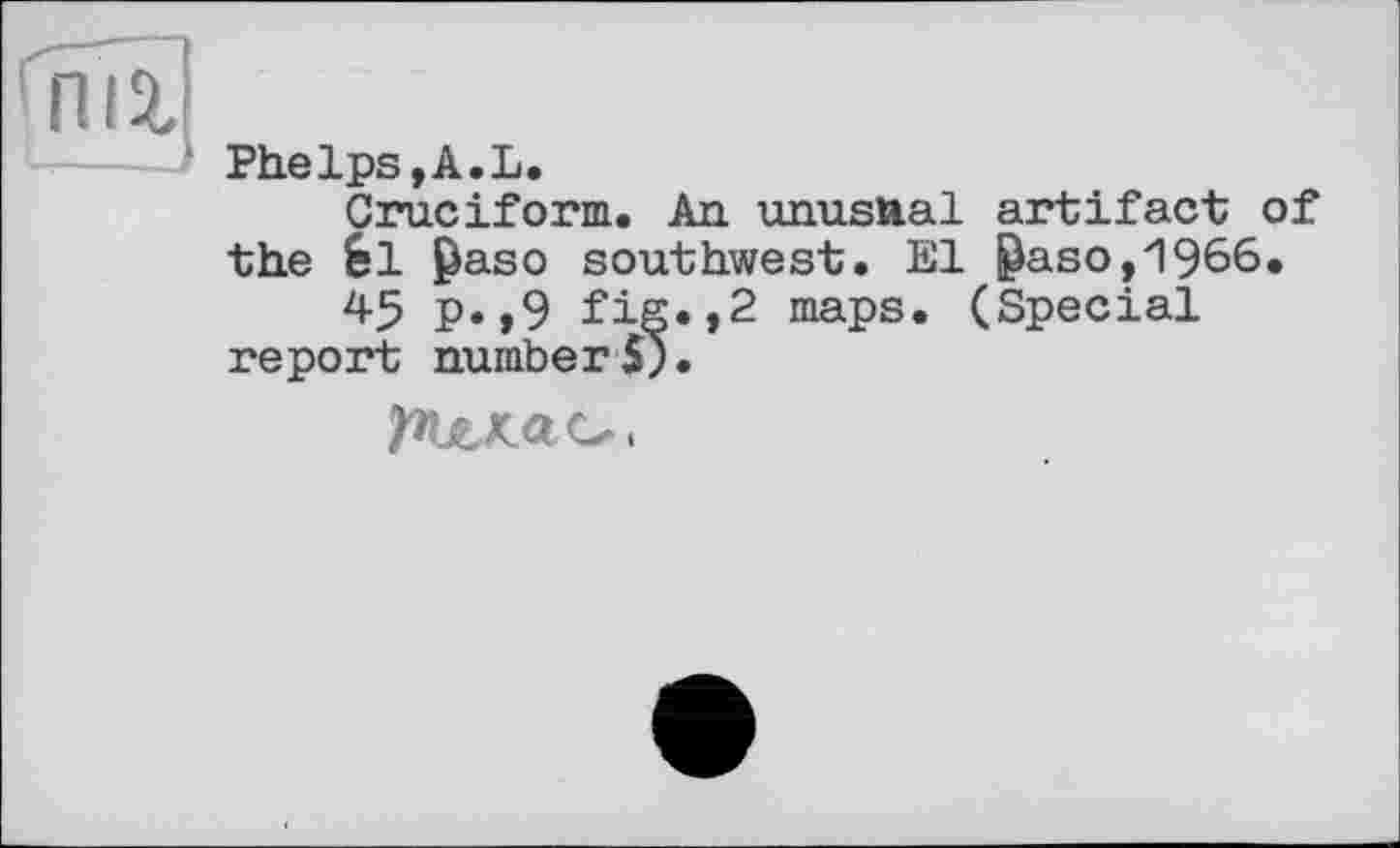 ﻿Phelps,A.L.
Cruciform. An unusual artifact of the èl Paso southwest. El Paso,1966.
45 p.,9 fig.,2 maps. (Special report number 5).